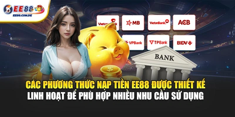 Các phương thức nạp tiền EE88 được thiết kế linh hoạt để phù hợp nhiều nhu cầu sử dụng 