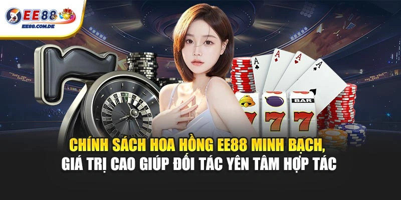 Chính sách hoa hồng EE88 minh bạch, giá trị cao giúp đối tác yên tâm hợp tác