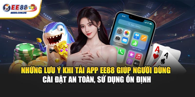 Những lưu ý khi tải app EE88 giúp người dùng cài đặt an toàn, sử dụng ổn định