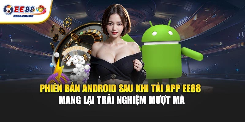 Phiên bản Android sau khi tải app EE88 mang lại trải nghiệm mượt mà