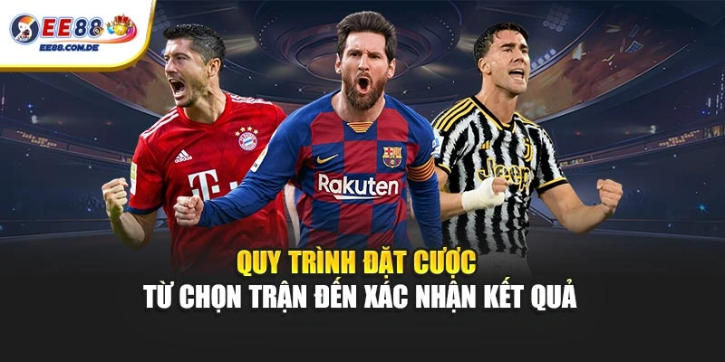 Quy trình đặt cược từ chọn trận đến xác nhận kết quả