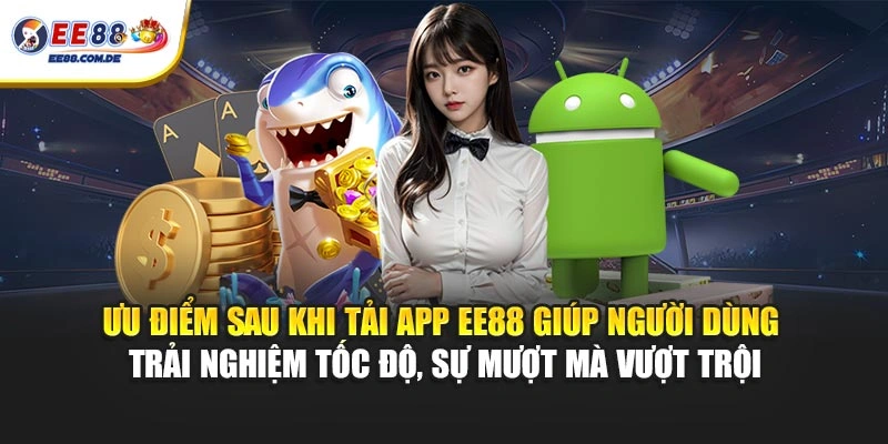 Ưu điểm sau khi tải app EE88 giúp người dùng trải nghiệm tốc độ, sự mượt mà vượt trội